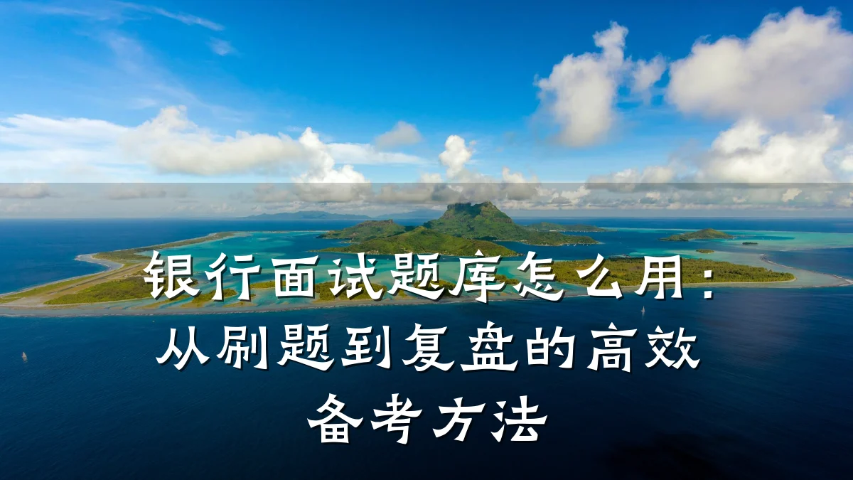 银行面试题库怎么用:从刷题到复盘的高效备考方法