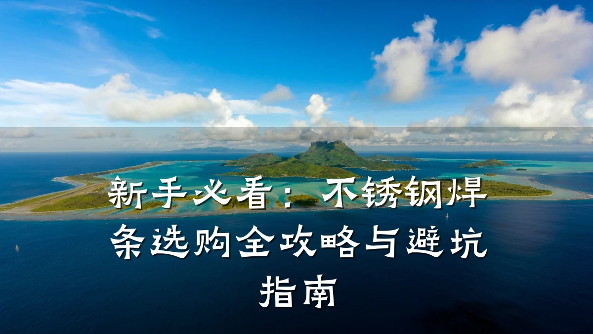 新手必看：不锈钢焊条选购全攻略与避坑指南