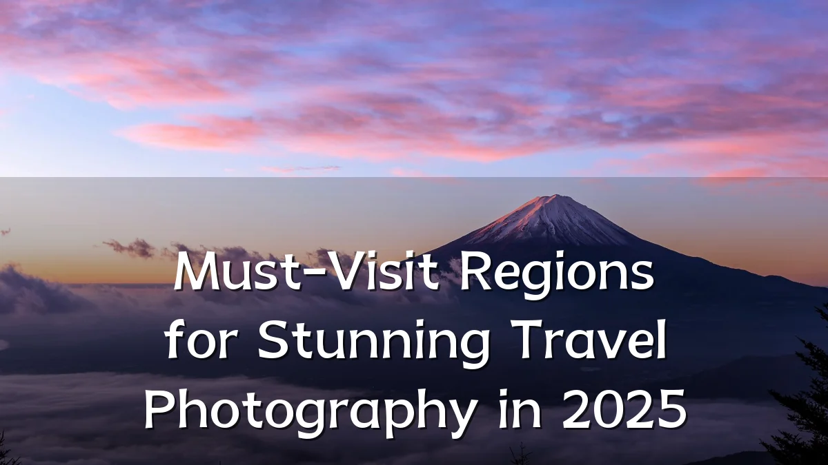 Must-Visit Regions for Stunning Travel Photography in 2025