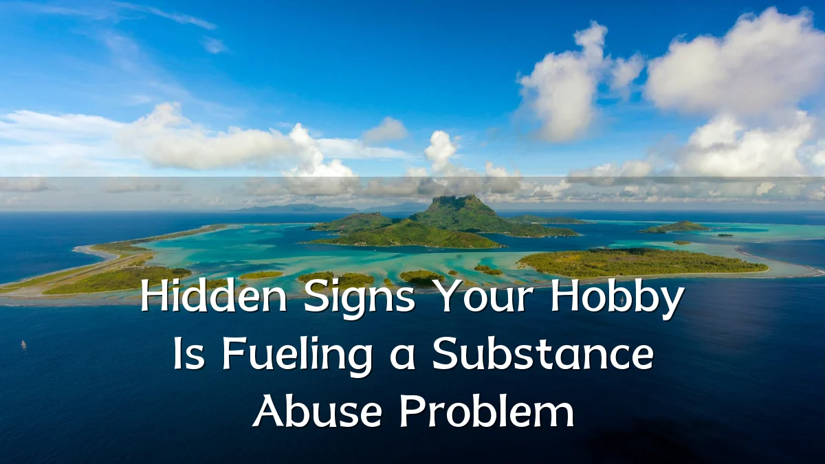 Hidden Signs Your Hobby Is Fueling a Substance Abuse Problem