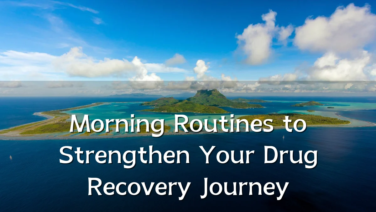 Morning Routines to Strengthen Your Drug Recovery Journey