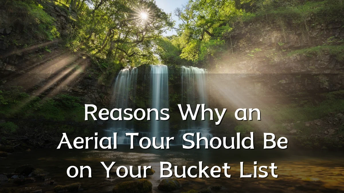 Reasons Why an Aerial Tour Should Be on Your Bucket List