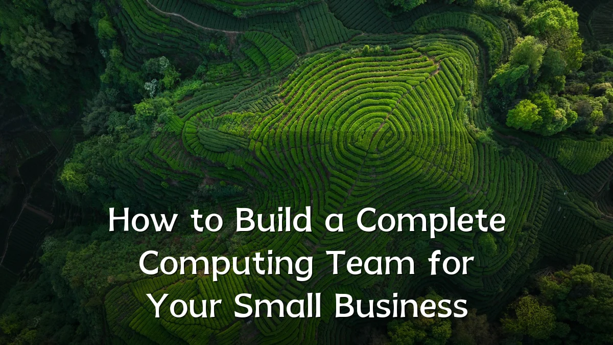 How to Build a Complete Computing Team for Your Small Business