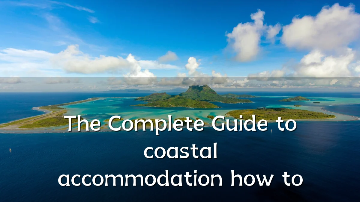 The Complete Guide to coastal accommodation how to
