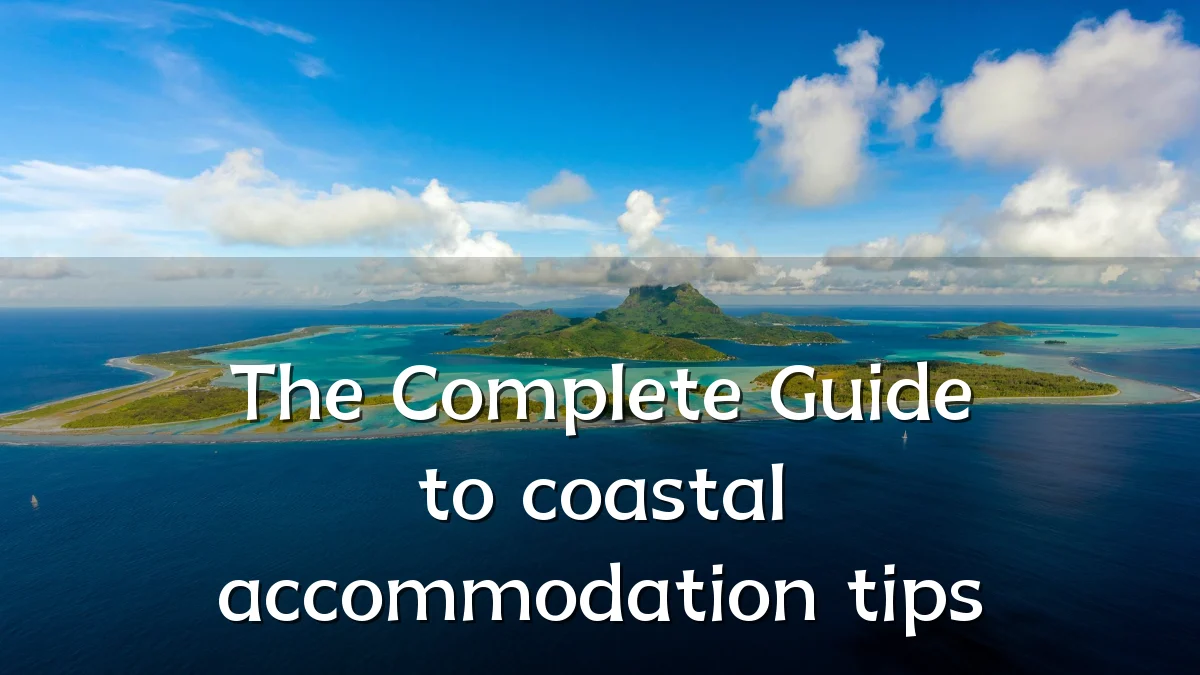 The Complete Guide to coastal accommodation tips