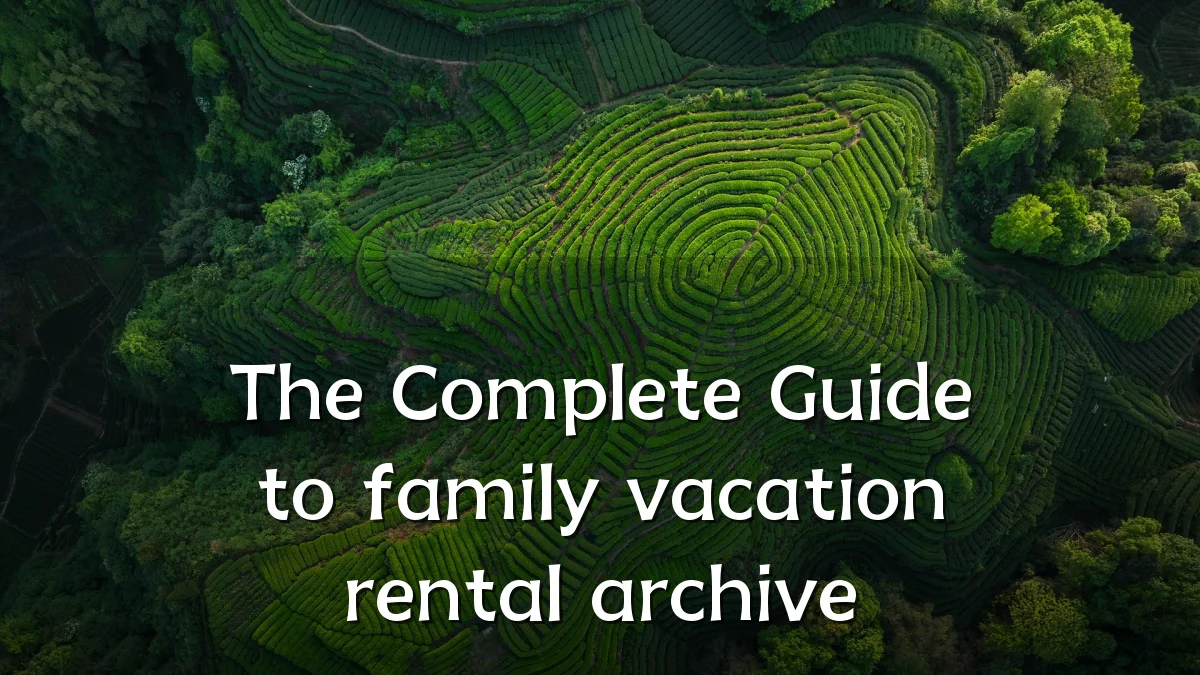 The Complete Guide to family vacation rental archive