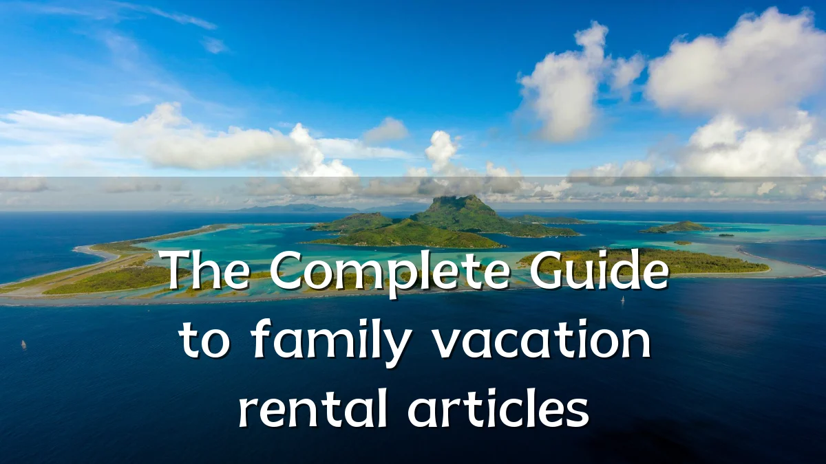 The Complete Guide to family vacation rental articles