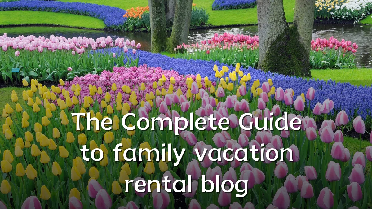 The Complete Guide to family vacation rental blog