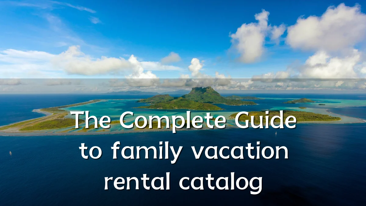 The Complete Guide to family vacation rental catalog