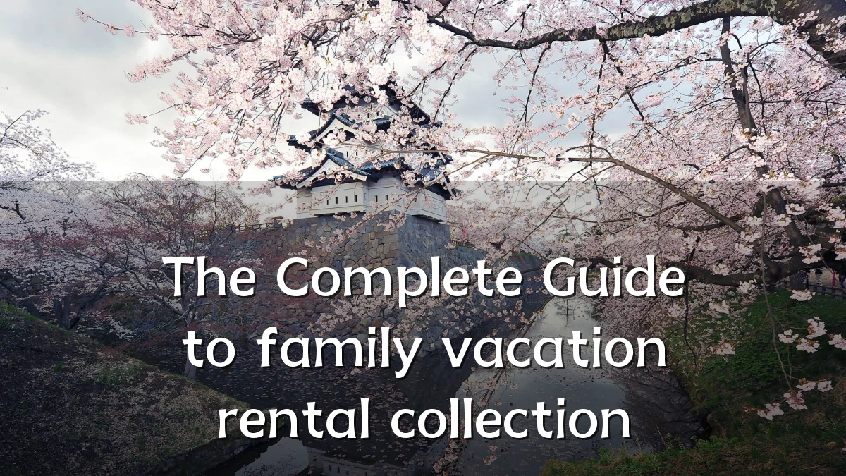 The Complete Guide to family vacation rental collection