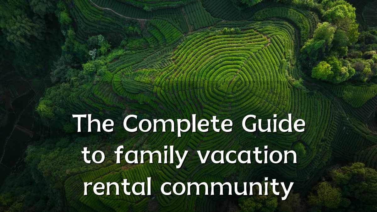 The Complete Guide to family vacation rental community
