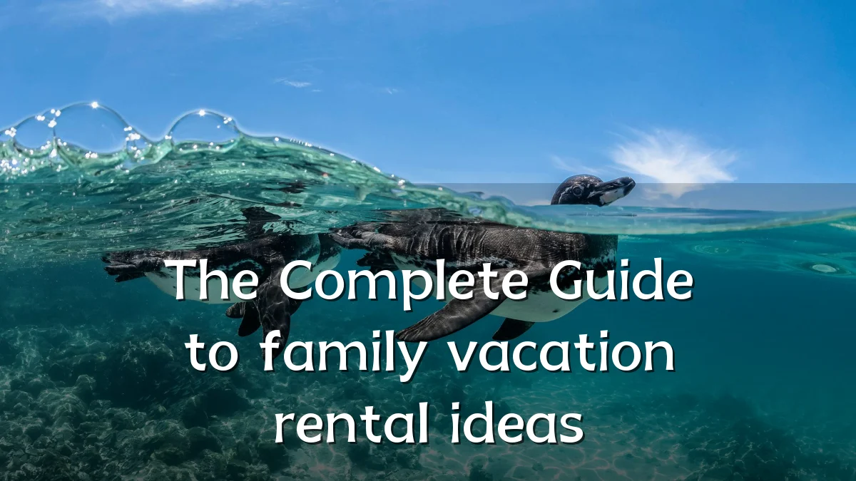 The Complete Guide to family vacation rental ideas