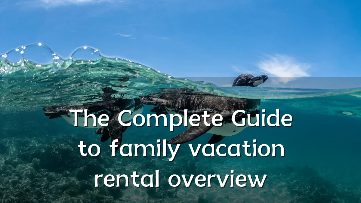The Complete Guide to family vacation rental overview