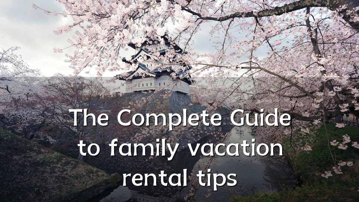 The Complete Guide to family vacation rental tips