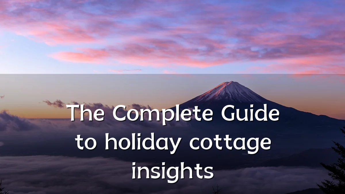 The Complete Guide to holiday cottage insights