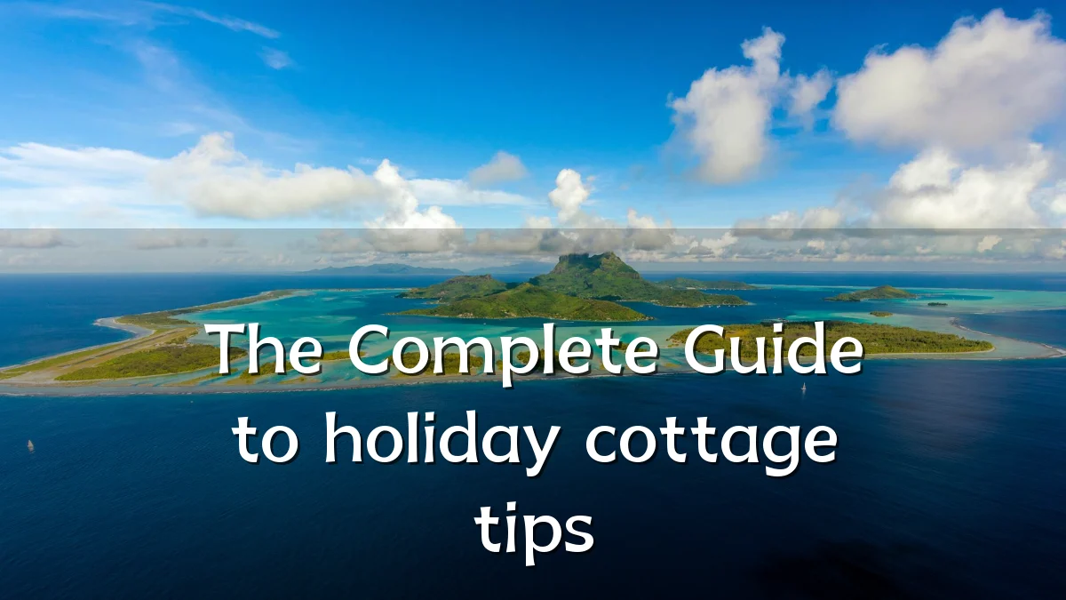 The Complete Guide to holiday cottage tips