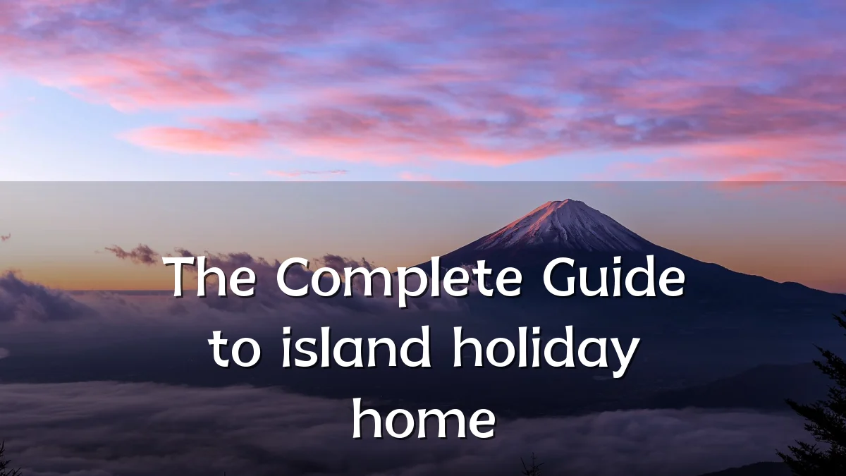 The Complete Guide to island holiday home