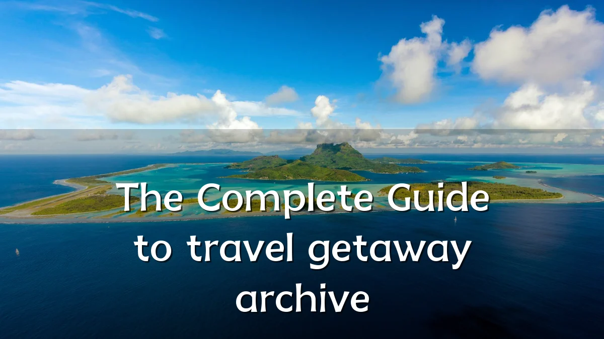 The Complete Guide to travel getaway archive