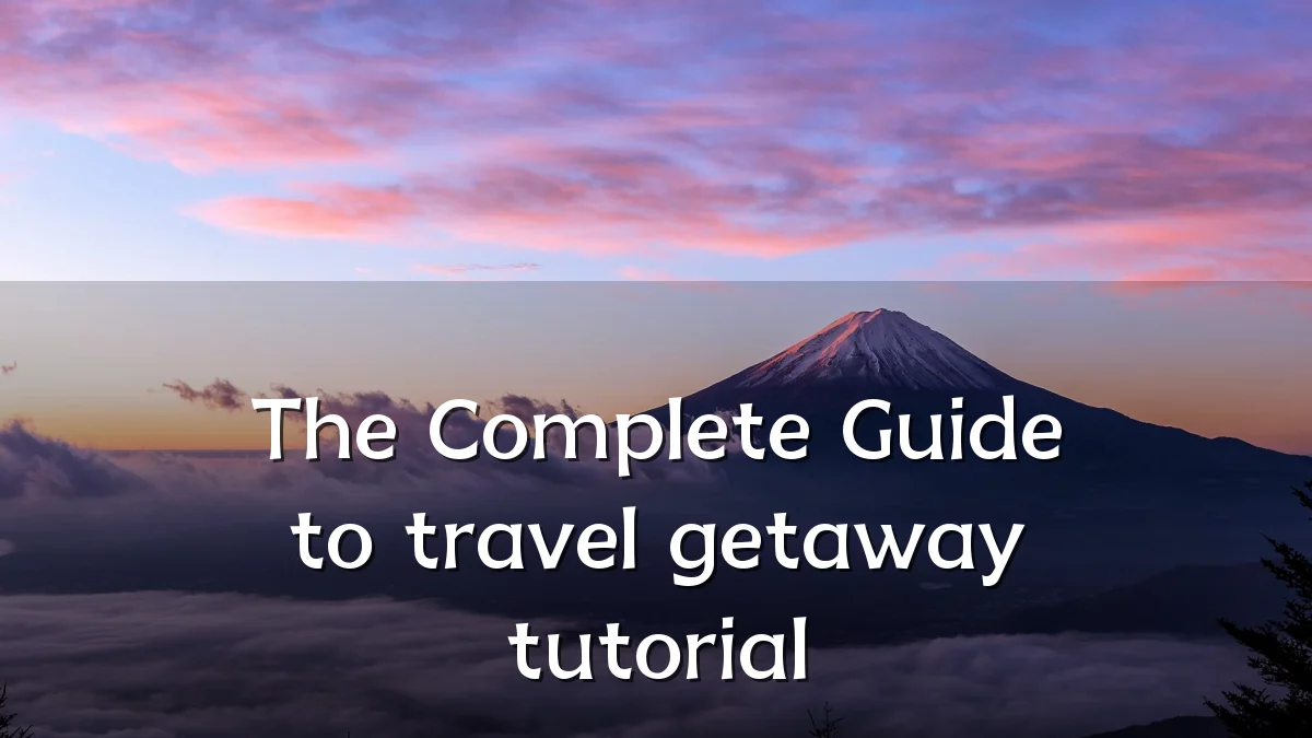 The Complete Guide to travel getaway tutorial