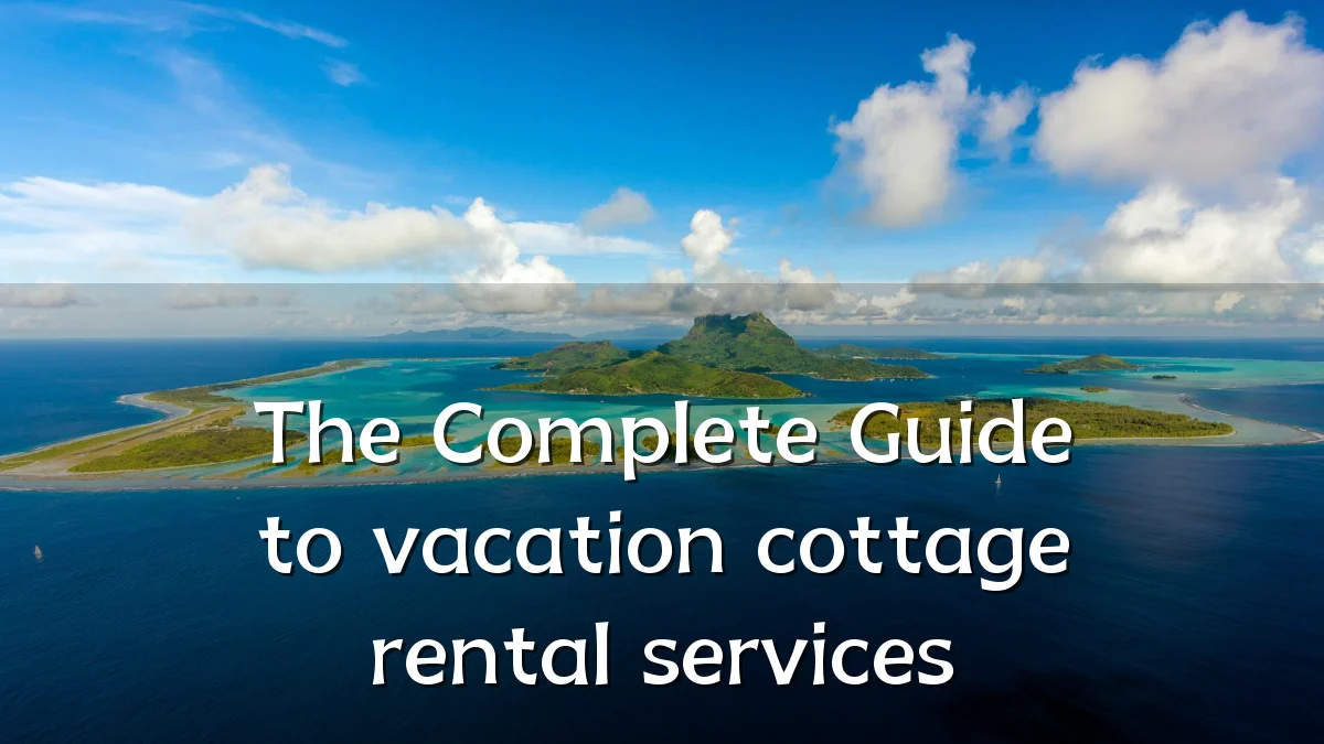 The Complete Guide to vacation cottage rental services