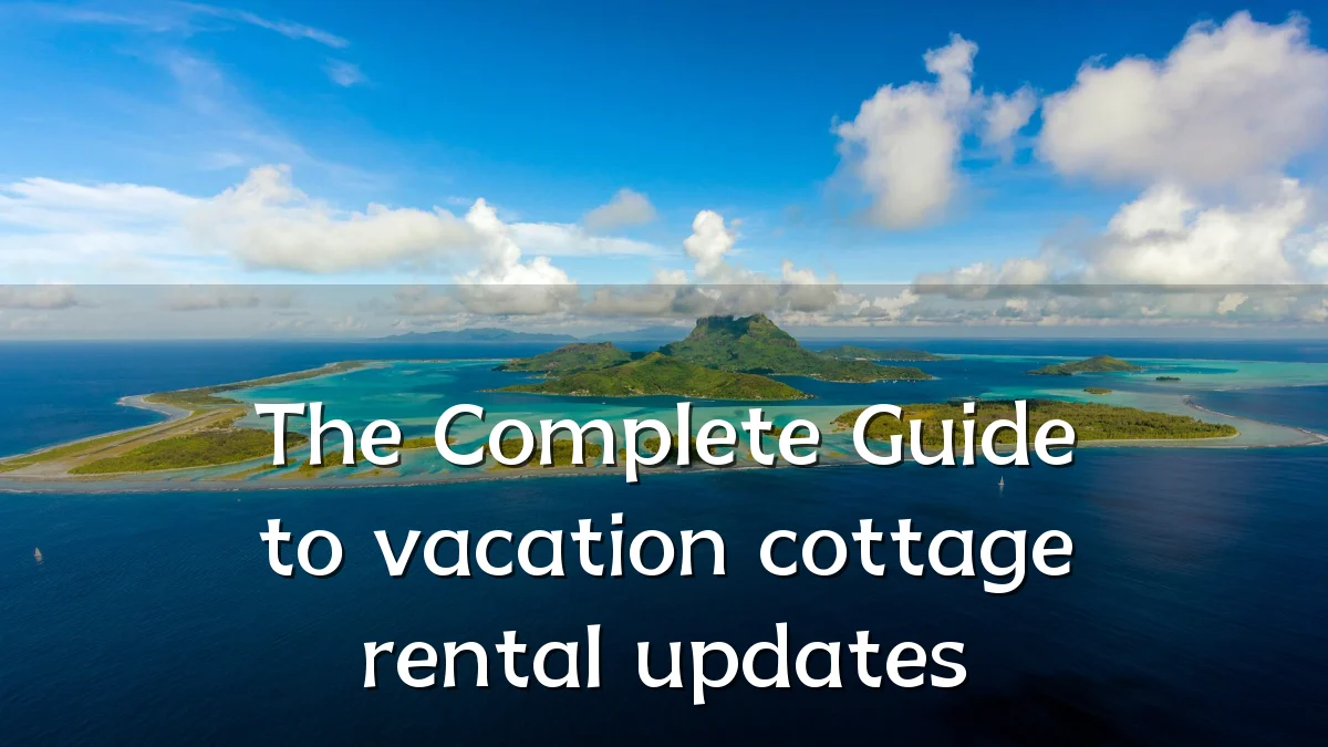 The Complete Guide to vacation cottage rental updates