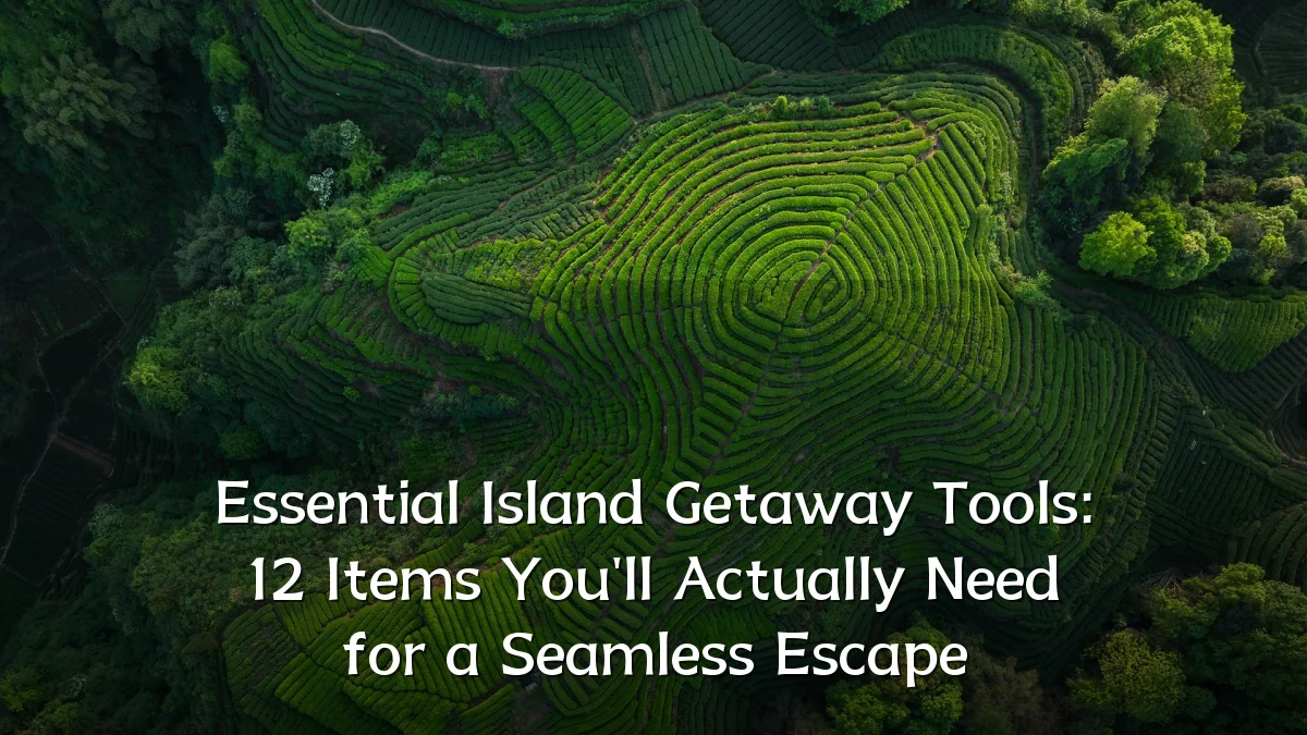 Essential Island Getaway Tools: 12 Items You'll Actually Need for a Seamless Escape