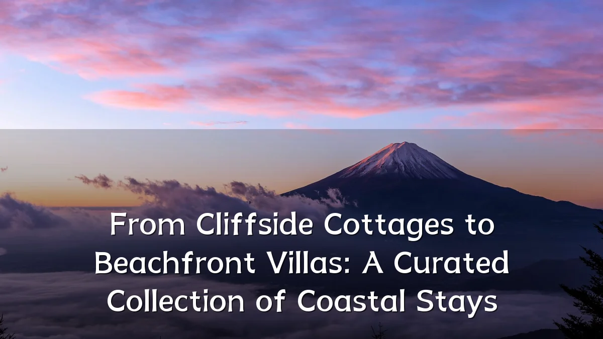 From Cliffside Cottages to Beachfront Villas: A Curated Collection of Coastal Stays
