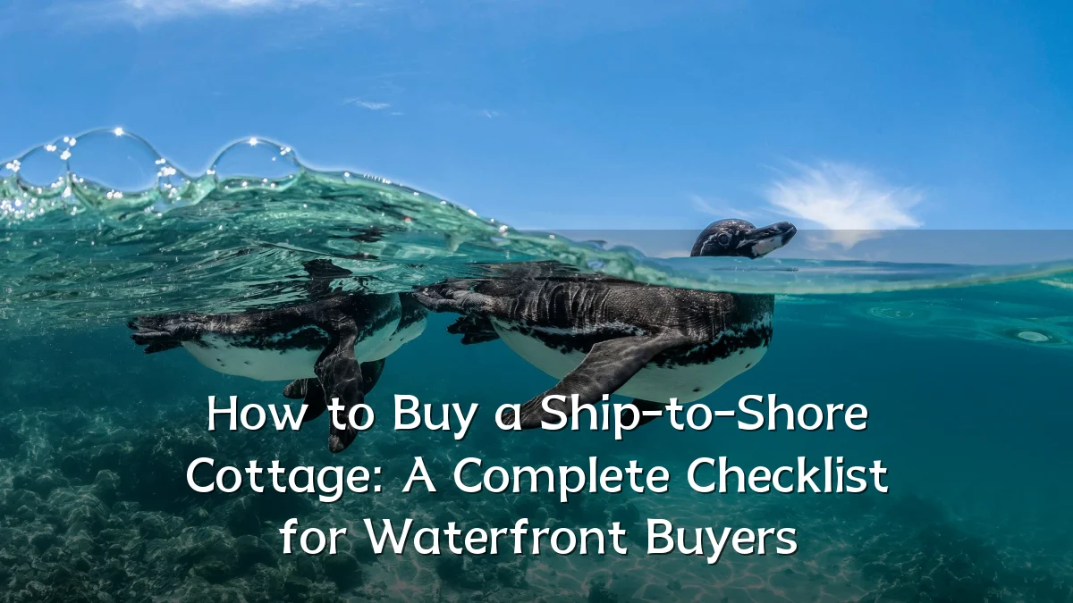 How to Buy a Ship-to-Shore Cottage: A Complete Checklist for Waterfront Buyers