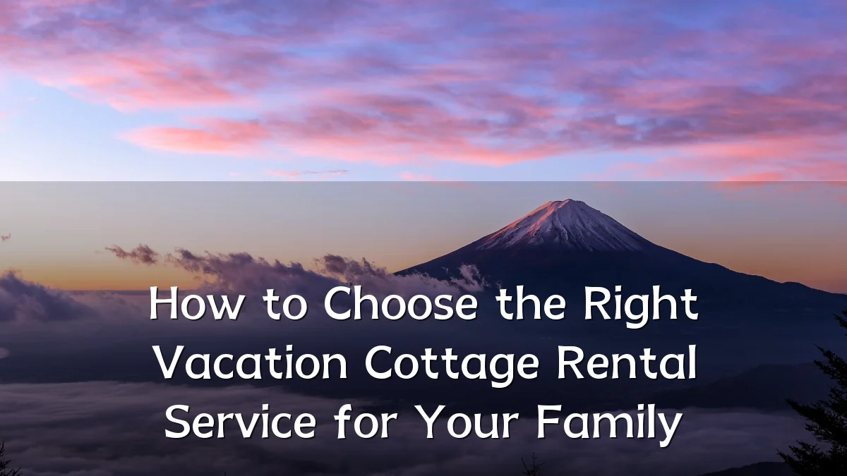 How to Choose the Right Vacation Cottage Rental Service for Your Family