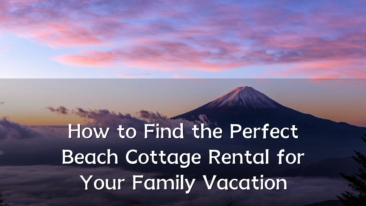 How to Find the Perfect Beach Cottage Rental for Your Family Vacation