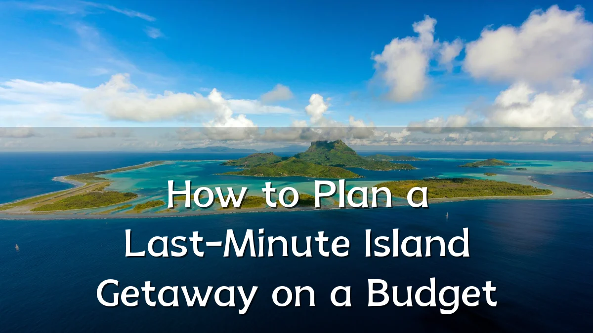 How to Plan a Last-Minute Island Getaway on a Budget