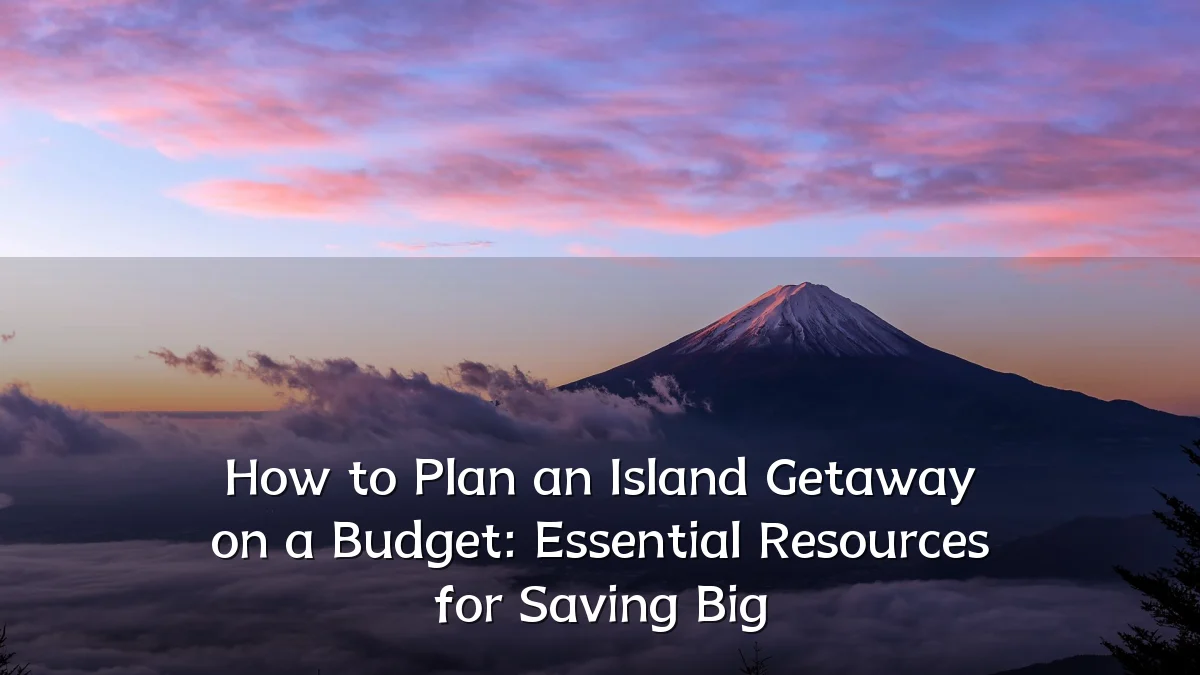 How to Plan an Island Getaway on a Budget: Essential Resources for Saving Big
