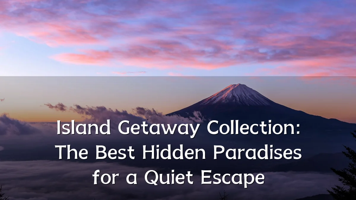 Island Getaway Collection: The Best Hidden Paradises for a Quiet Escape