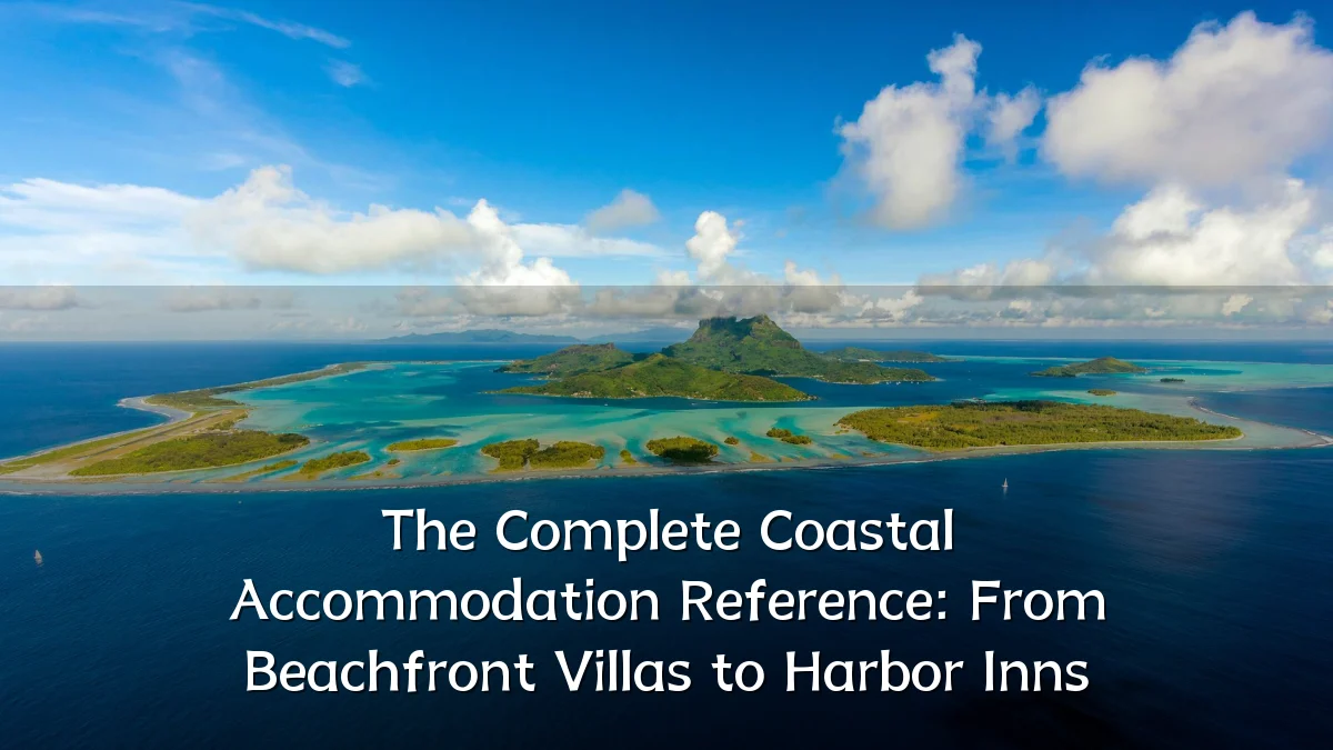 The Complete Coastal Accommodation Reference: From Beachfront Villas to Harbor Inns