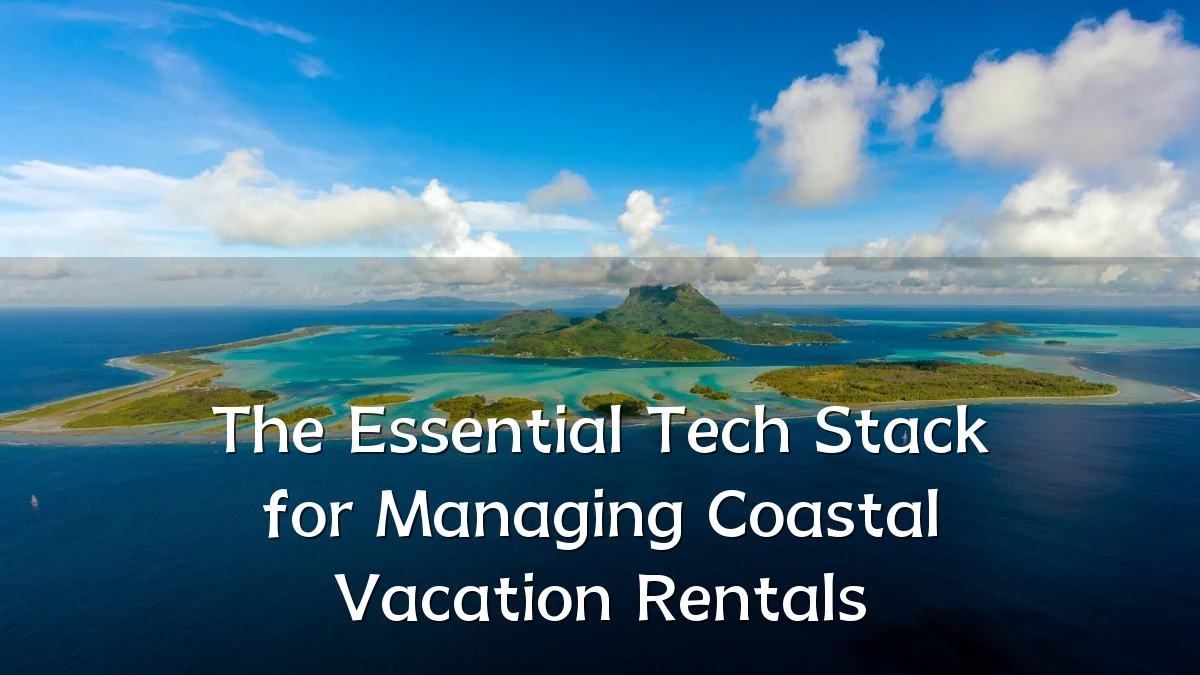The Essential Tech Stack for Managing Coastal Vacation Rentals