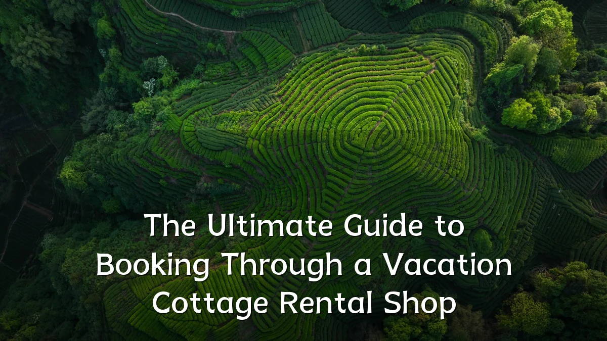 The Ultimate Guide to Booking Through a Vacation Cottage Rental Shop
