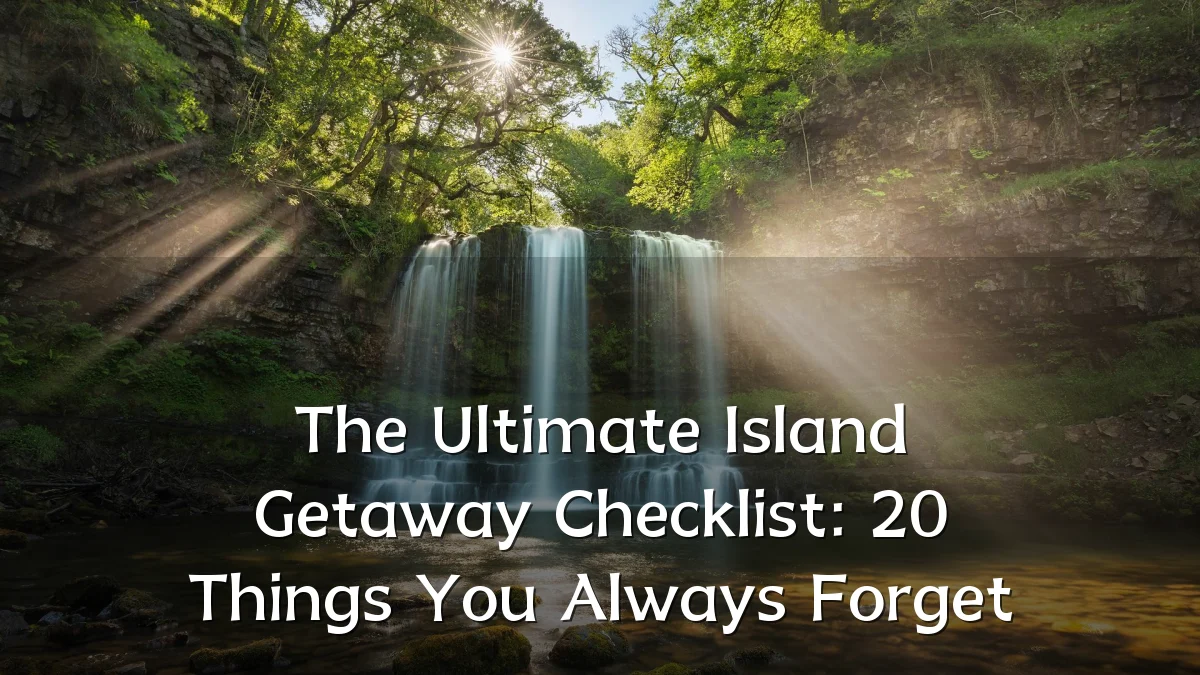The Ultimate Island Getaway Checklist: 20 Things You Always Forget