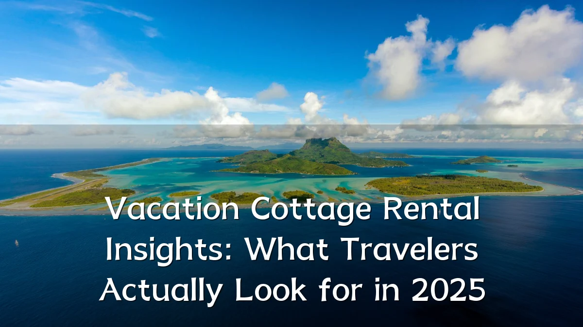 Vacation Cottage Rental Insights: What Travelers Actually Look for in 2025