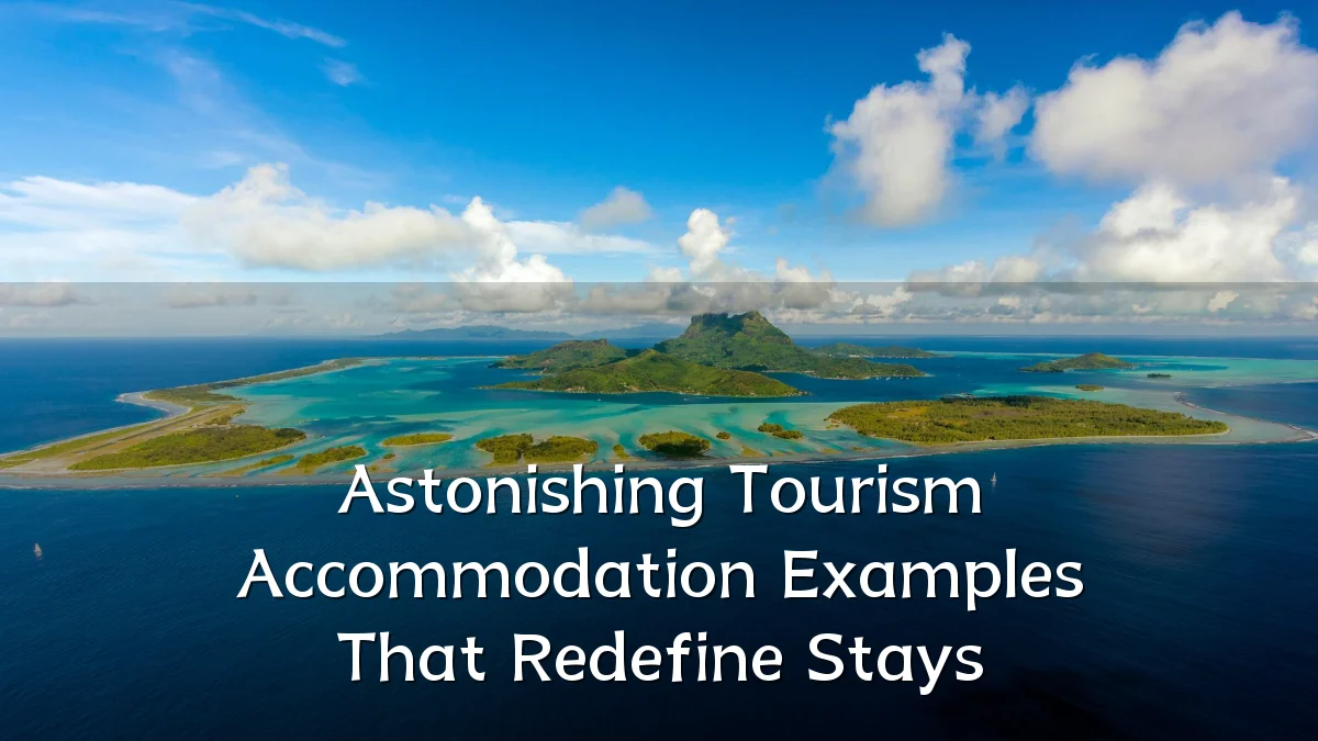 Astonishing Tourism Accommodation Examples That Redefine Stays