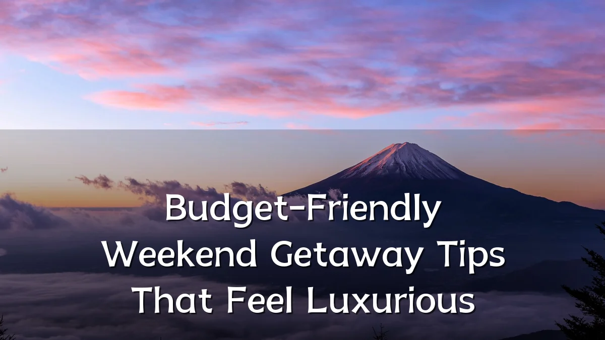 Budget-Friendly Weekend Getaway Tips That Feel Luxurious