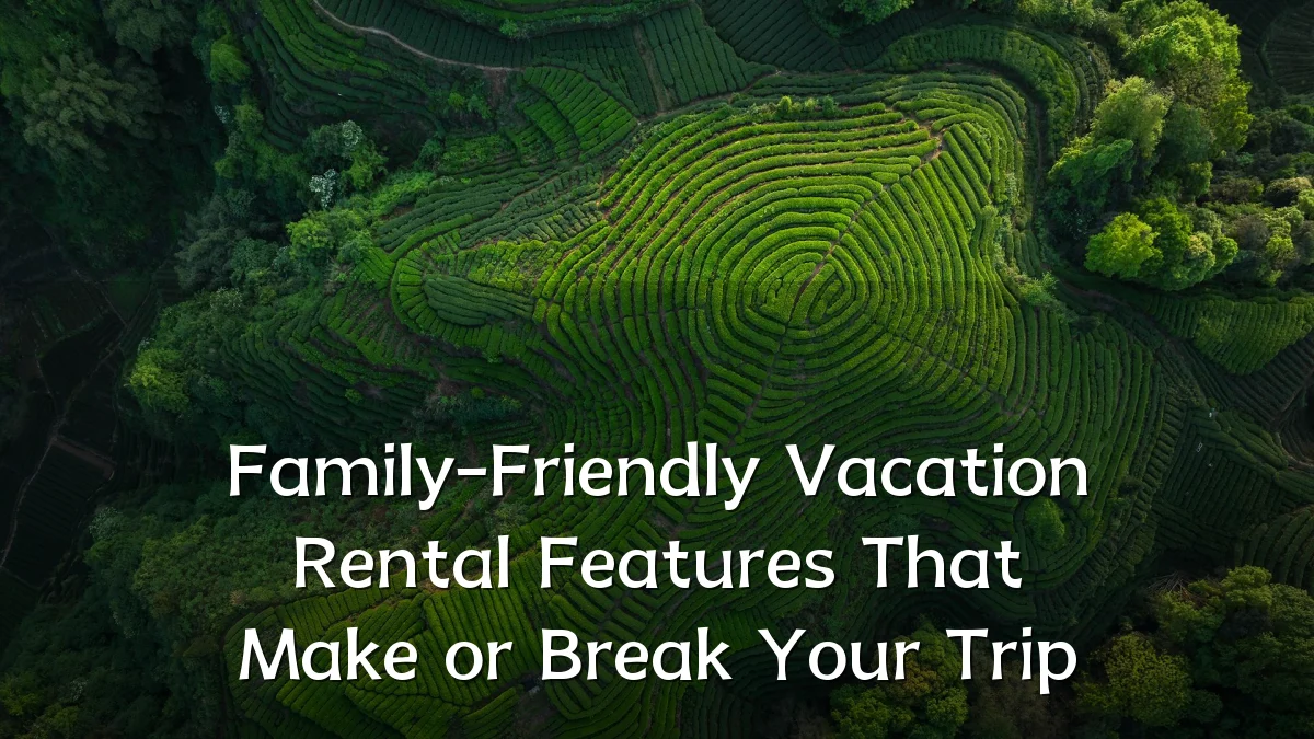 Family-Friendly Vacation Rental Features That Make or Break Your Trip