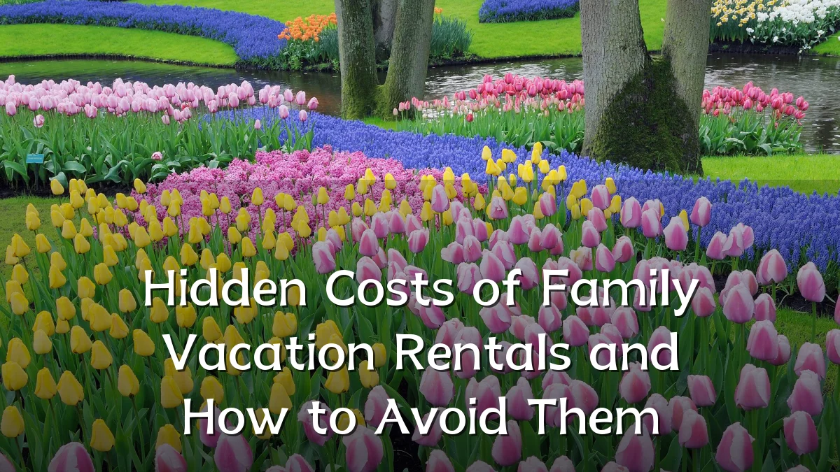 Hidden Costs of Family Vacation Rentals and How to Avoid Them