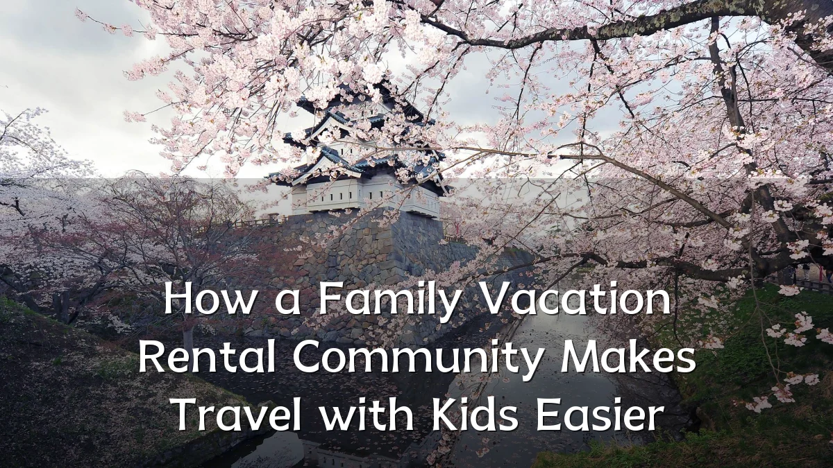 How a Family Vacation Rental Community Makes Travel with Kids Easier