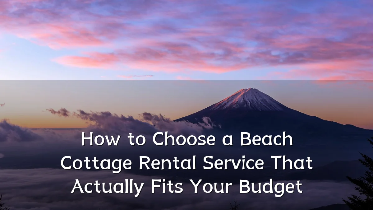 How to Choose a Beach Cottage Rental Service That Actually Fits Your Budget