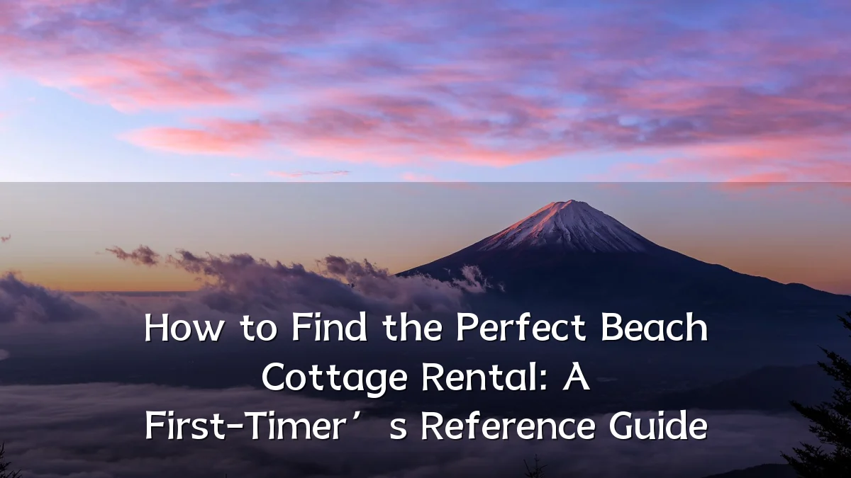 How to Find the Perfect Beach Cottage Rental: A First-Timer’s Reference Guide