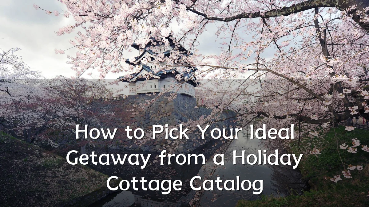 How to Pick Your Ideal Getaway from a Holiday Cottage Catalog