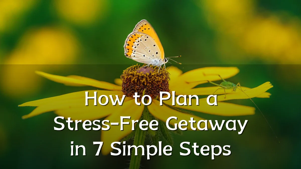 How to Plan a Stress-Free Getaway in 7 Simple Steps