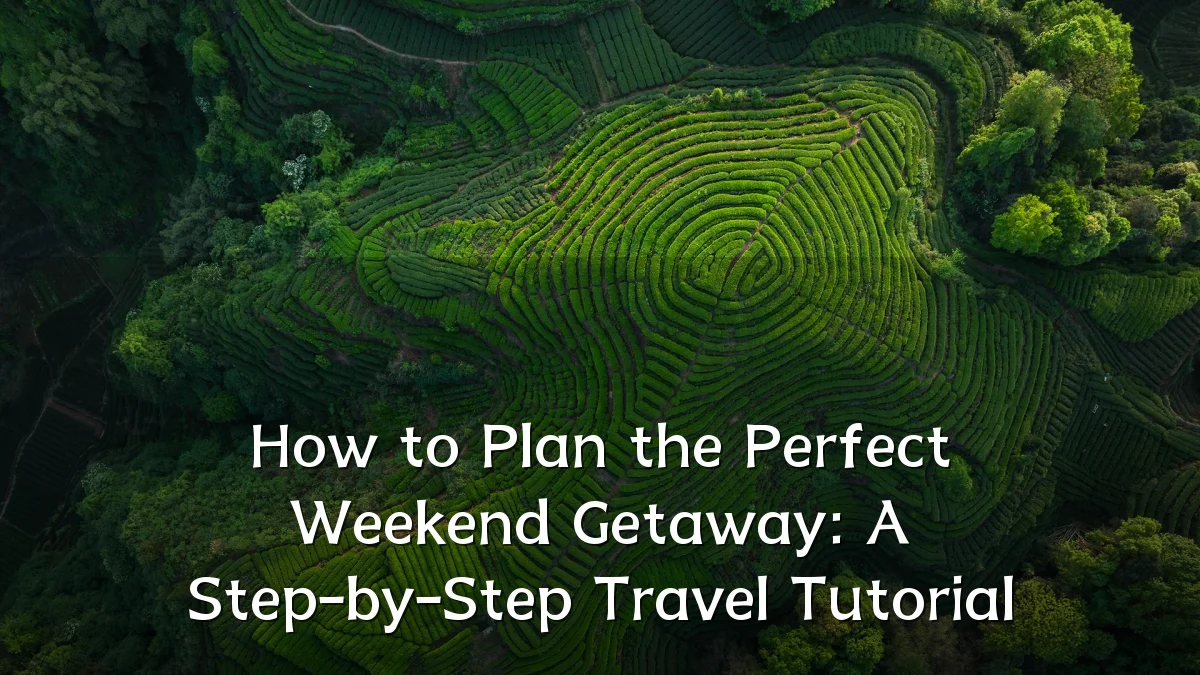 How to Plan the Perfect Weekend Getaway: A Step-by-Step Travel Tutorial
