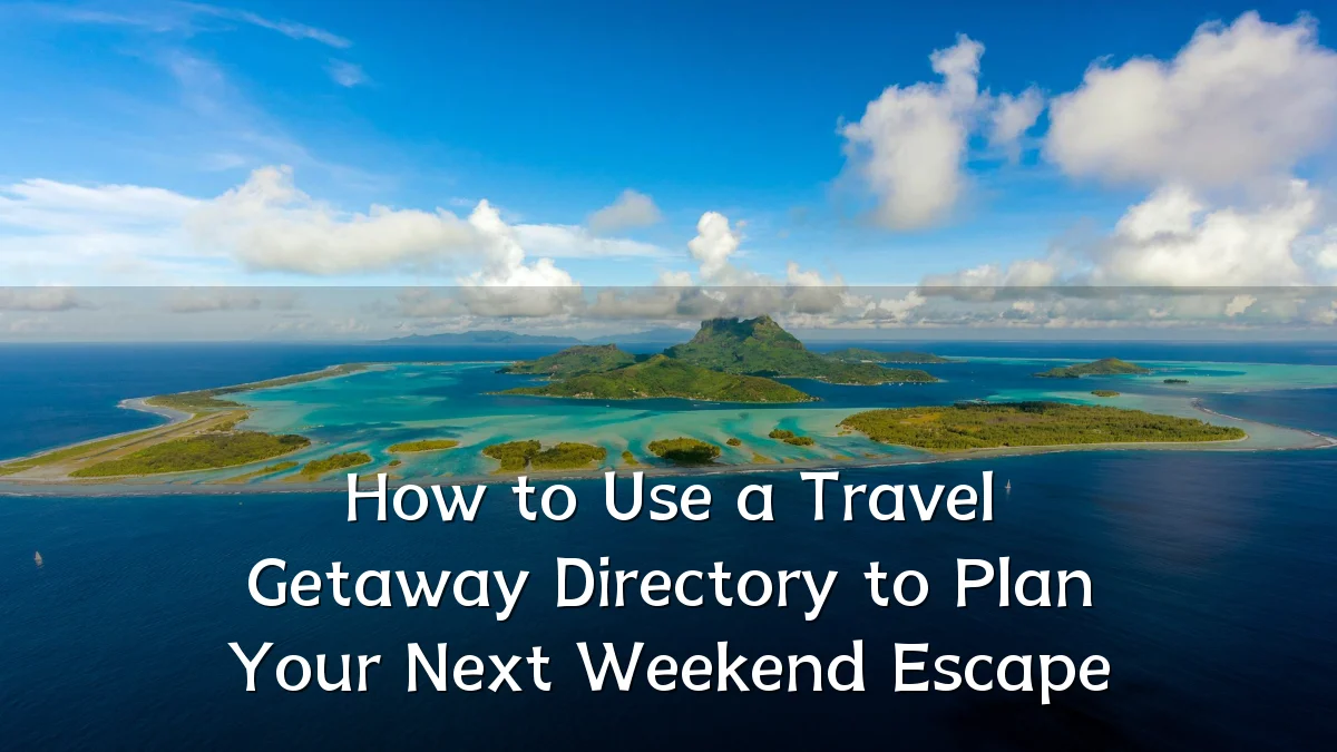 How to Use a Travel Getaway Directory to Plan Your Next Weekend Escape