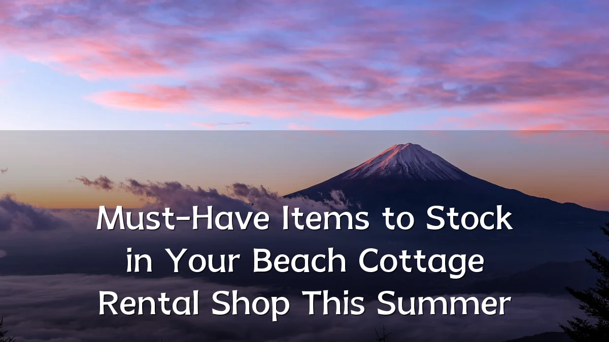 Must-Have Items to Stock in Your Beach Cottage Rental Shop This Summer